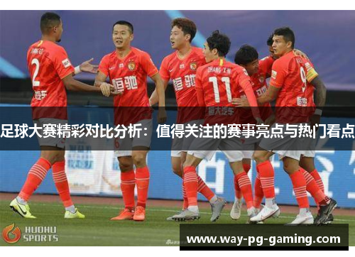 足球大赛精彩对比分析:值得关注的赛事亮点与热门看点 足球大赛精彩对比分析:值得关注的赛事亮点与热门看点