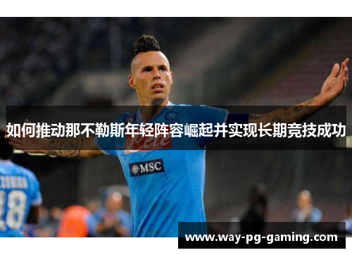 如何推动那不勒斯年轻阵容崛起并实现长期竞技成功