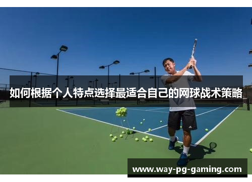 如何根据个人特点选择最适合自己的网球战术策略 如何根据个人特点选择最适合自己的网球战术策略