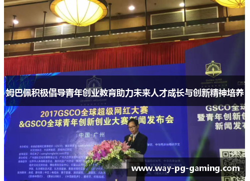 姆巴佩积极倡导青年创业教育助力未来人才成长与创新精神培养