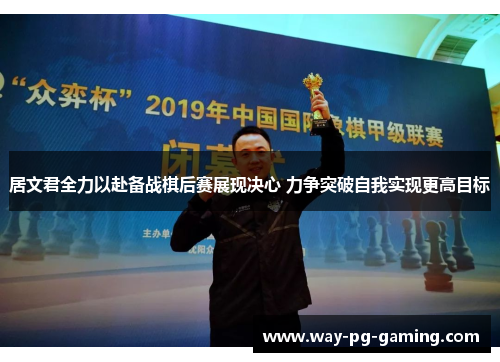 居文君全力以赴备战棋后赛展现决心 力争突破自我实现更高目标 居文君全力以赴备战棋后赛展现决心 力争突破自我实现更高目标