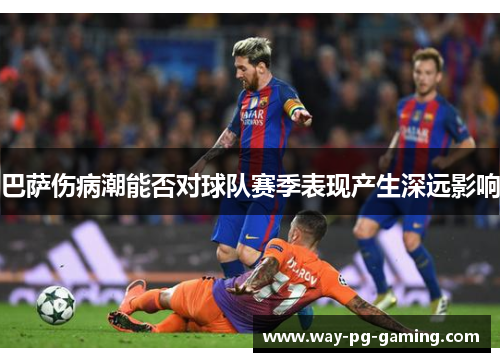 巴萨伤病潮能否对球队赛季表现产生深远影响