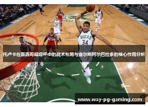 托卢卡在墨西哥超级杯中的战术布局与查尔斯阿尔巴拉多的核心作用分析 托卢卡在墨西哥超级杯中的战术布局与查尔斯阿尔巴拉多的核心作用分析