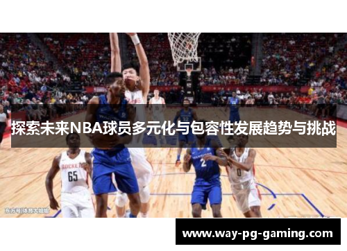探索未来NBA球员多元化与包容性发展趋势与挑战