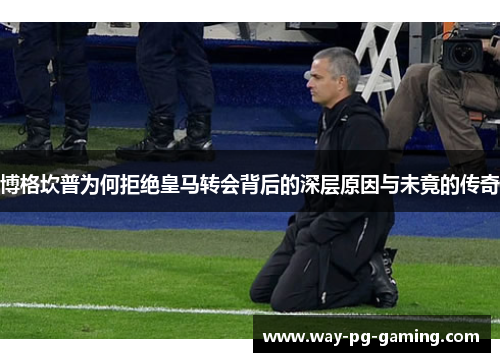博格坎普为何拒绝皇马转会背后的深层原因与未竟的传奇 博格坎普为何拒绝皇马转会背后的深层原因与未竟的传奇