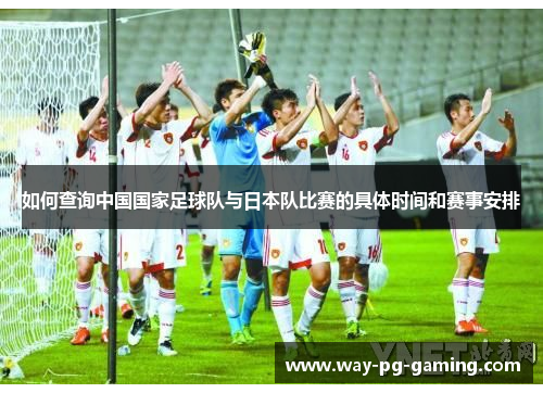 如何查询中国国家足球队与日本队比赛的具体时间和赛事安排