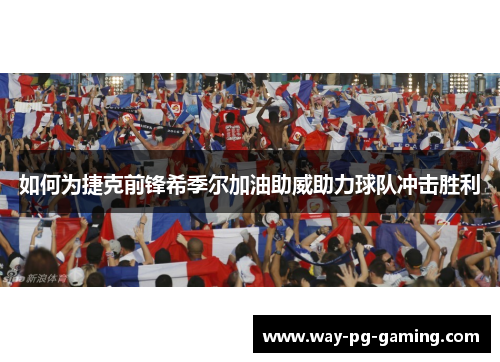 如何为捷克前锋希季尔加油助威助力球队冲击胜利