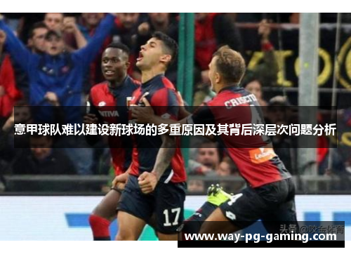 意甲球队难以建设新球场的多重原因及其背后深层次问题分析