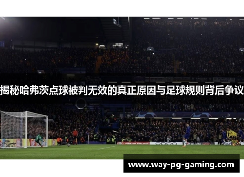 揭秘哈弗茨点球被判无效的真正原因与足球规则背后争议