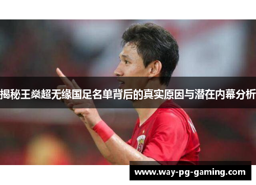 揭秘王燊超无缘国足名单背后的真实原因与潜在内幕分析