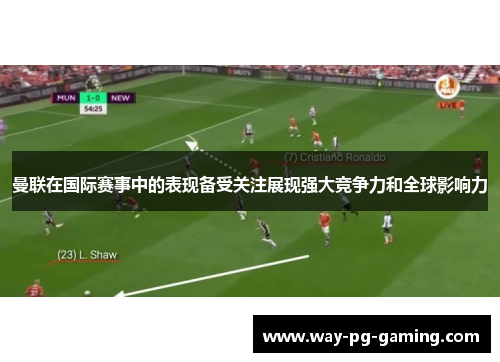 曼联在国际赛事中的表现备受关注展现强大竞争力和全球影响力 曼联在国际赛事中的表现备受关注展现强大竞争力和全球影响力
