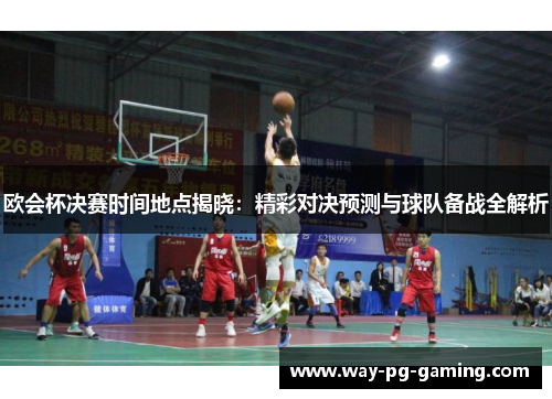 欧会杯决赛时间地点揭晓：精彩对决预测与球队备战全解析