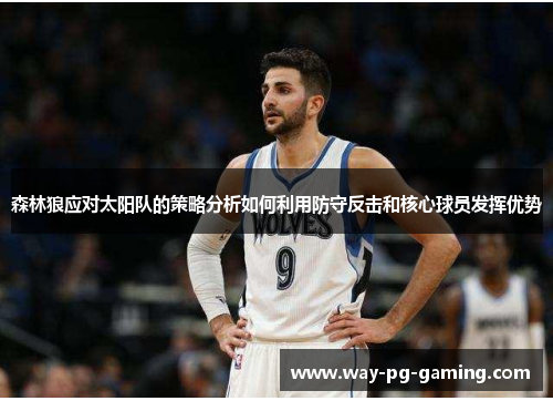 森林狼应对太阳队的策略分析如何利用防守反击和核心球员发挥优势 森林狼应对太阳队的策略分析如何利用防守反击和核心球员发挥优势
