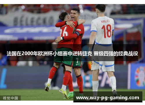 法国在2000年欧洲杯小组赛中逆转捷克 晋级四强的经典战役 法国在2000年欧洲杯小组赛中逆转捷克 晋级四强的经典战役