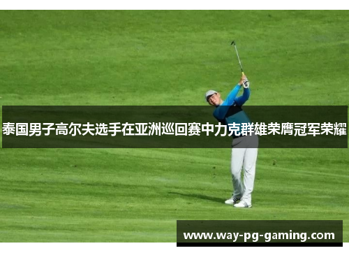 泰国男子高尔夫选手在亚洲巡回赛中力克群雄荣膺冠军荣耀