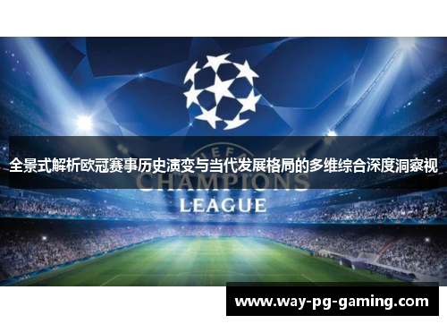 全景式解析欧冠赛事历史演变与当代发展格局的多维综合深度洞察视 全景式解析欧冠赛事历史演变与当代发展格局的多维综合深度洞察视