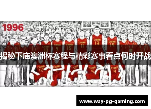 揭秘下庙澳洲杯赛程与精彩赛事看点何时开战 揭秘下庙澳洲杯赛程与精彩赛事看点何时开战