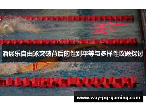 潘展乐自由泳突破背后的性别平等与多样性议题探讨 潘展乐自由泳突破背后的性别平等与多样性议题探讨