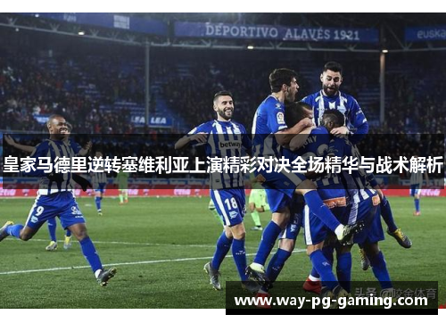 皇家马德里逆转塞维利亚上演精彩对决全场精华与战术解析 皇家马德里逆转塞维利亚上演精彩对决全场精华与战术解析
