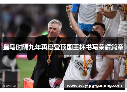 皇马时隔九年再度登顶国王杯书写荣耀篇章 皇马时隔九年再度登顶国王杯书写荣耀篇章