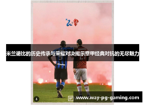 米兰德比的历史传承与荣耀对决揭示意甲经典对抗的无尽魅力 米兰德比的历史传承与荣耀对决揭示意甲经典对抗的无尽魅力