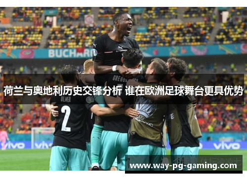 荷兰与奥地利历史交锋分析 谁在欧洲足球舞台更具优势 荷兰与奥地利历史交锋分析 谁在欧洲足球舞台更具优势