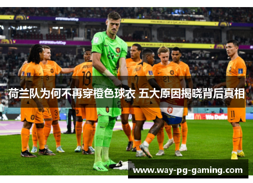 荷兰队为何不再穿橙色球衣 五大原因揭晓背后真相