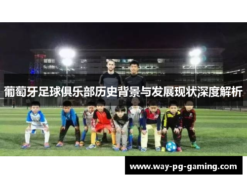 葡萄牙足球俱乐部历史背景与发展现状深度解析