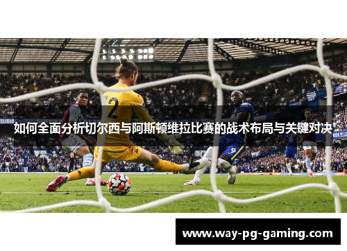 如何全面分析切尔西与阿斯顿维拉比赛的战术布局与关键对决 如何全面分析切尔西与阿斯顿维拉比赛的战术布局与关键对决
