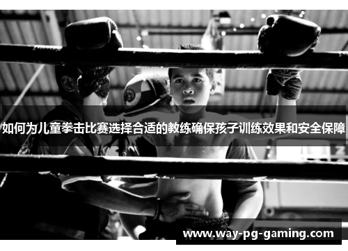 如何为儿童拳击比赛选择合适的教练确保孩子训练效果和安全保障 如何为儿童拳击比赛选择合适的教练确保孩子训练效果和安全保障