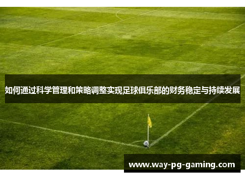 如何通过科学管理和策略调整实现足球俱乐部的财务稳定与持续发展
