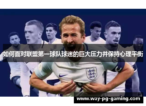 如何面对联盟第一球队球迷的巨大压力并保持心理平衡