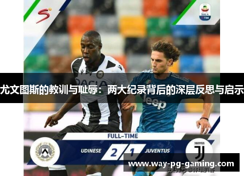 尤文图斯的教训与耻辱:两大纪录背后的深层反思与启示 尤文图斯的教训与耻辱:两大纪录背后的深层反思与启示