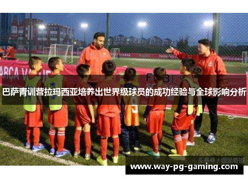 巴萨青训营拉玛西亚培养出世界级球员的成功经验与全球影响分析