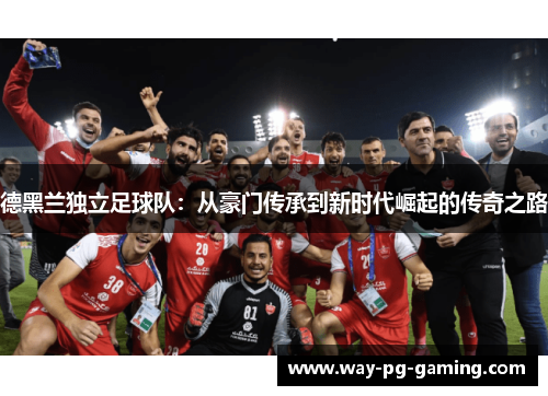 德黑兰独立足球队：从豪门传承到新时代崛起的传奇之路