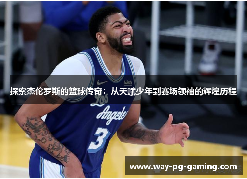 探索杰伦罗斯的篮球传奇:从天赋少年到赛场领袖的辉煌历程 探索杰伦罗斯的篮球传奇:从天赋少年到赛场领袖的辉煌历程