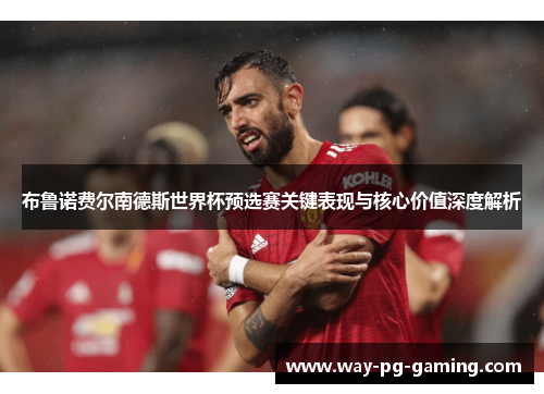 布鲁诺费尔南德斯世界杯预选赛关键表现与核心价值深度解析