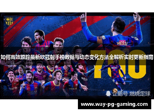 如何高效跟踪最新欧冠射手榜数据与动态变化方法全解析实时更新指南