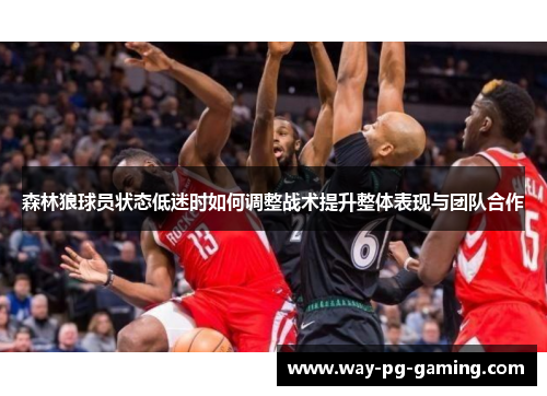 森林狼球员状态低迷时如何调整战术提升整体表现与团队合作