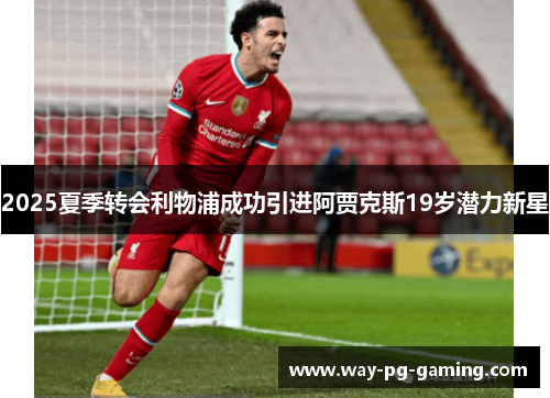 2025夏季转会利物浦成功引进阿贾克斯19岁潜力新星