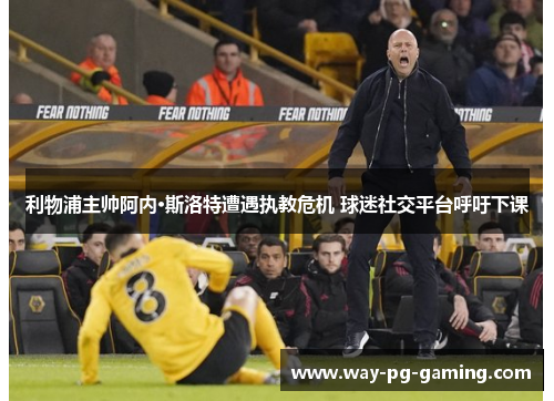 利物浦主帅阿内·斯洛特遭遇执教危机 球迷社交平台呼吁下课