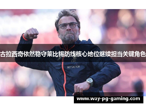 古拉西奇依然稳守莱比锡防线核心地位继续担当关键角色 古拉西奇依然稳守莱比锡防线核心地位继续担当关键角色