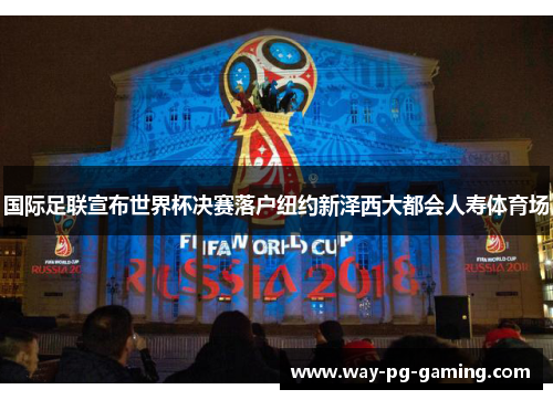 国际足联宣布世界杯决赛落户纽约新泽西大都会人寿体育场 国际足联宣布世界杯决赛落户纽约新泽西大都会人寿体育场