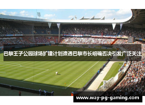巴黎王子公园球场扩建计划遭遇巴黎市长明确否决引发广泛关注 巴黎王子公园球场扩建计划遭遇巴黎市长明确否决引发广泛关注