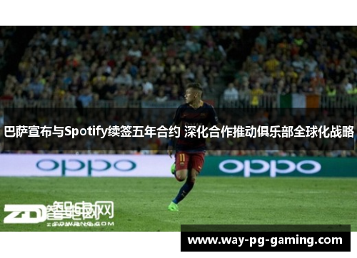 巴萨宣布与Spotify续签五年合约 深化合作推动俱乐部全球化战略