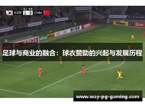 足球与商业的融合:球衣赞助的兴起与发展历程 足球与商业的融合:球衣赞助的兴起与发展历程