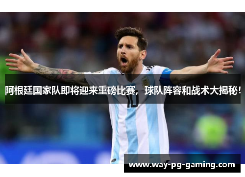 阿根廷国家队即将迎来重磅比赛,球队阵容和战术大揭秘! 阿根廷国家队即将迎来重磅比赛,球队阵容和战术大揭秘!